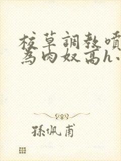 校草调教喷水沦为肉奴高h小说