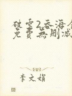 破云2吞海全文免费无删减