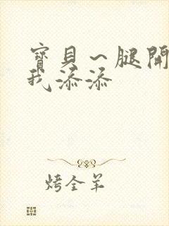 宝贝～腿开大点我添添