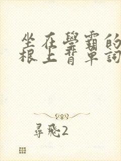 坐在学霸的大紫根上背单词牧童