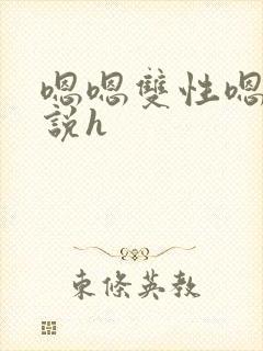 嗯嗯双性嗯啊小说h