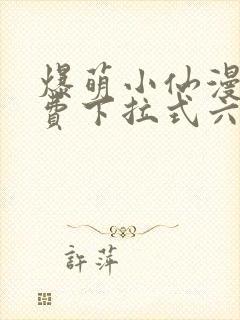 爆萌小仙漫画免费下拉式六漫画