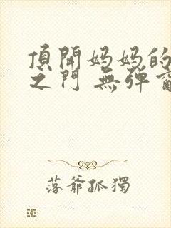 顶开妈妈的生命之门 无弹窗