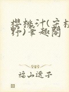 樱桃汁(宋枝江野)笔趣阁