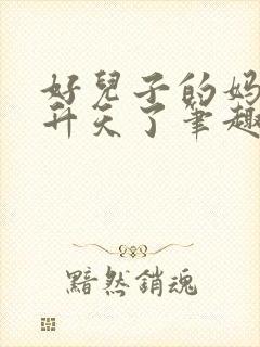 好儿子的妈妈要升天了笔趣阁最新