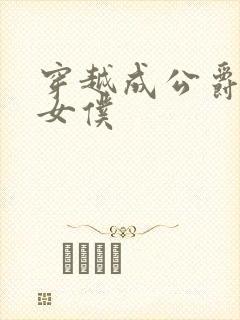 穿越成公爵家的女仆