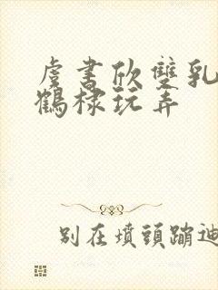 虞书欣双乳被王鹤棣玩弄封面