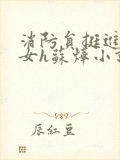 消防员挺进乖乖女h苏烨小说