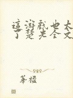 这游戏也太真实了楚光全文阅读免费