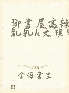 御书屋高辣h文乱乳h文视频封面