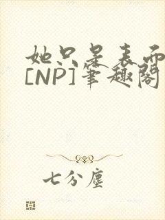 她只是表面清纯[NP]笔趣阁