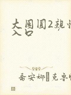 大团圆2亲情会入口