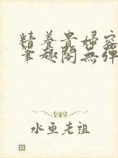 精养贵妇容子君笔趣阁无弹窗