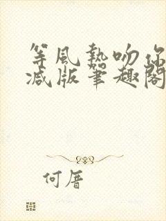 等风热吻你未删减版笔趣阁