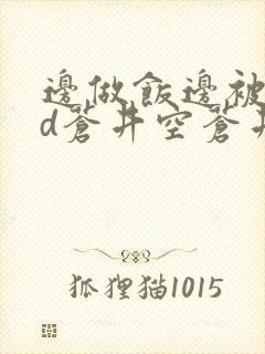 边做饭边被躁bd苍井空苍井空