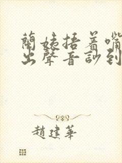 兰姨捂着嘴怕发出声音吵到封面