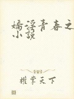娇淫青春之放纵小说