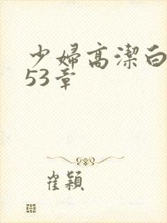 少妇高洁白义第53章