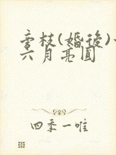 旁枝(婚后)十六月亮圆