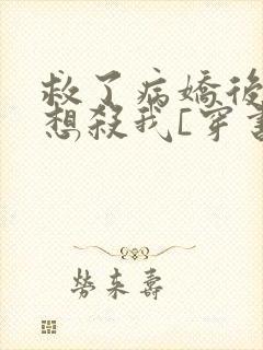 救了病娇后他总想杀我[穿书]