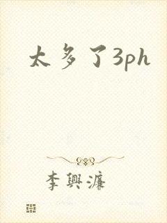 太多了3ph