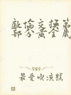 敌伦交换第10部分黄金岁月