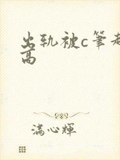 出轨被c笔趣阁高