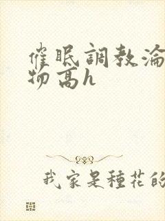 催眠调教沦为玩物高h