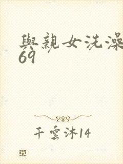 与亲女洗澡伦了69