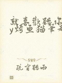 就喜欢听你叫by烤鱼猫笔趣阁