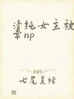 清纯女主被脔日常np