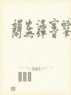 媚史满宫醉笔趣阁无弹窗笔