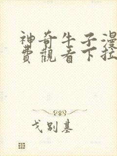 神奇牛子漫画免费观看下拉式六漫画