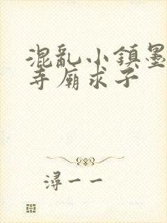 混乱小镇墨池砚寺庙求子