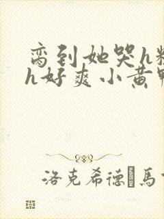 脔到她哭h粗话h好爽小黄鸭