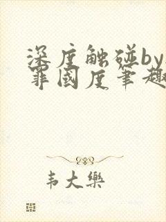 深度触碰by无罪国度笔趣阁免费阅读