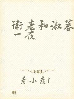 卫老和淑蓉销魂一夜