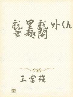 戏里戏外(h)笔趣阁