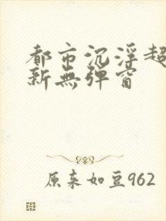 都市沉浮超前最新无弹窗
