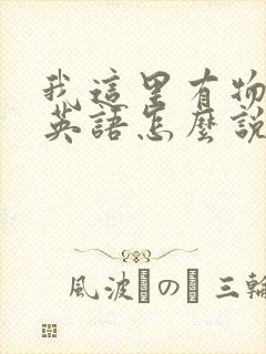 我这里有物资用英语怎么说