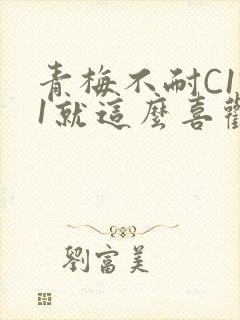 青梅不耐C1V1就这么喜欢学长