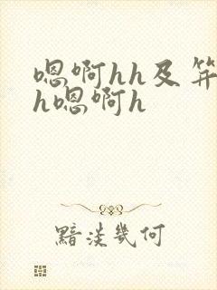 嗯啊hh及笄hh嗯啊h