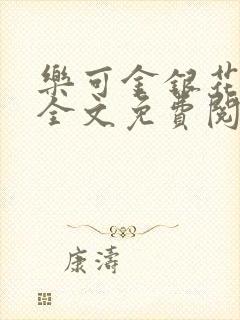 乐可金银花在线全文免费阅读笔趣阁无弹窗