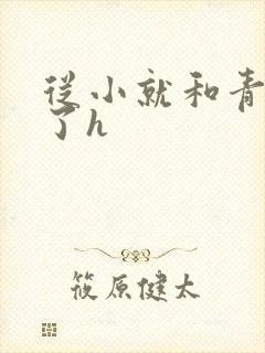 从小就和青梅做了h