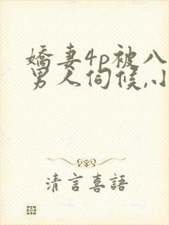 娇妻4p被八个男人伺候,小说