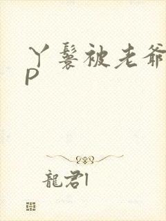 丫鬟被老爷玩NP