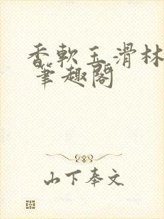 香软玉滑林芍药 笔趣阁