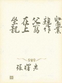 坐在父亲紫色大龙上写作业