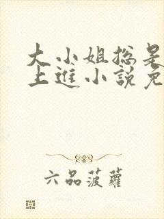 大小姐总是不求上进小说免费阅读笔趣阁