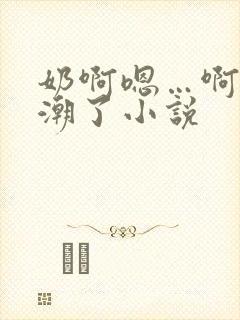 奶啊嗯…啊…高潮了小说